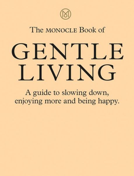 Cover for Tyler Brule · The Monocle Book of Gentle Living: A guide to slowing down, enjoying more and being happy (Inbunden Bok) (2020)