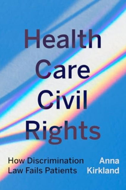 Health Care Civil Rights: How Discrimination Law Fails Patients - Anna Kirkland - Bücher - University of California Press - 9780520416109 - 6. Mai 2025