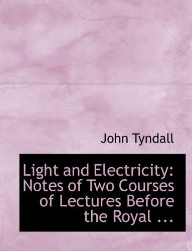 Light and Electricity: Notes of Two Courses of Lectures Before the Royal ... - John Tyndall - Books - BiblioLife - 9780554709109 - August 20, 2008