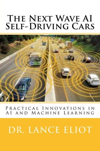 Cover for Dr. Lance Eliot · The Next Wave AI Self-Driving Cars : Practical Innovations in AI and Machine Learning (Paperback Book) (2018)