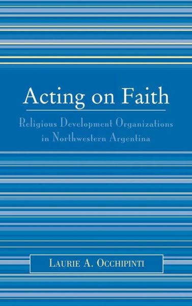 Cover for Laurie A. Occhipinti · Acting on Faith: Religious Development Organizations in Northwestern Argentina (Hardcover Book) (2005)