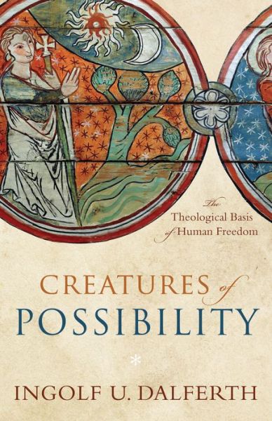 Cover for Ingolf U. Dalferth · Creatures of Possibility: The Theological Basis of Human Freedom (Hardcover Book) (2016)