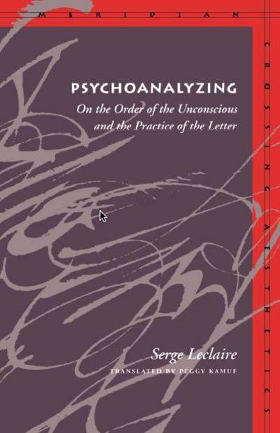 Cover for Serge Leclaire · Psychoanalyzing: On the Order of the Unconscious and the Practice of the Letter - Meridian: Crossing Aesthetics (Hardcover Book) (1998)