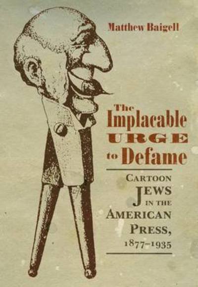 Cover for Matthew Baigell · The Implacable Urge to Defame: Cartoon Jews in the American Press, 1877-1935 - Judaic Traditions in Literature, Music, and Art (Paperback Book) (2017)