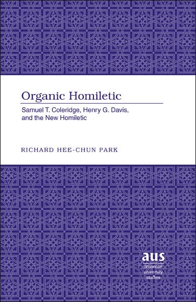 Cover for Richard Hee-Chun Park · Organic Homiletic: Samuel T. Coleridge, Henry G. Davis, and the New Homiletic - American University Studies (Hardcover Book) (2006)