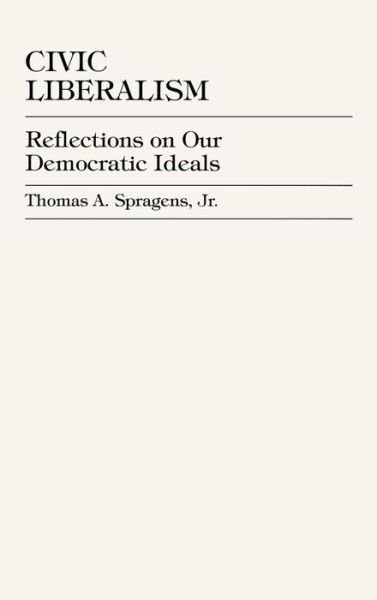 Cover for Spragens, Thomas A., Jr. · Civic Liberalism: Reflections on Our Democratic Ideals (Hardcover bog) (1999)