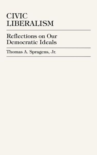 Cover for Spragens, Thomas A., Jr. · Civic Liberalism: Reflections on Our Democratic Ideals (Hardcover Book) (1999)