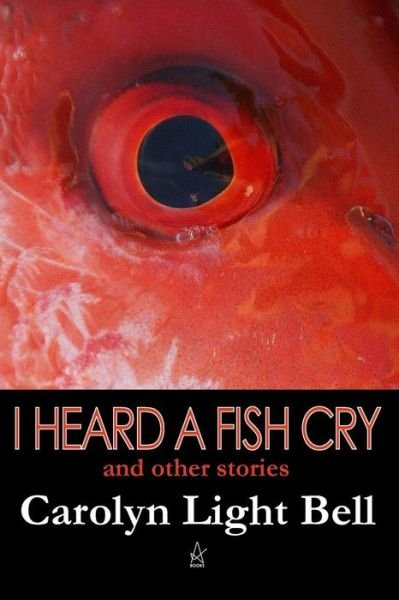 Cover for Carolyn Light Bell · I Heard A Fish Cry (Paperback Book) (2017)