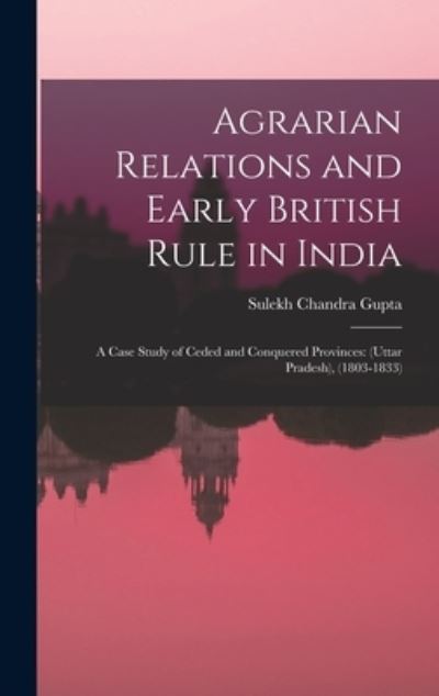 Agrarian Relations and Early British Rule in India; a Case Study of Ceded and Conquered Provinces - Sulekh Chandra 1928- Gupta - Kirjat - Hassell Street Press - 9781013928109 - torstai 9. syyskuuta 2021