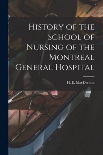 Cover for H E (Hugh Ernest) 1888- Macdermot · History of the School of Nursing of the Montreal General Hospital (Taschenbuch) (2021)