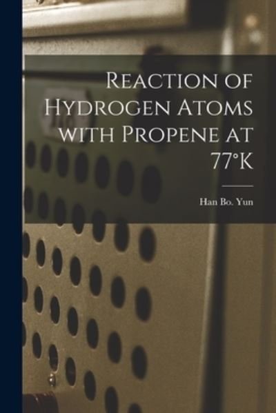 Cover for Han Bo Yun · Reaction of Hydrogen Atoms With Propene at 77 DegreesK (Paperback Book) (2021)