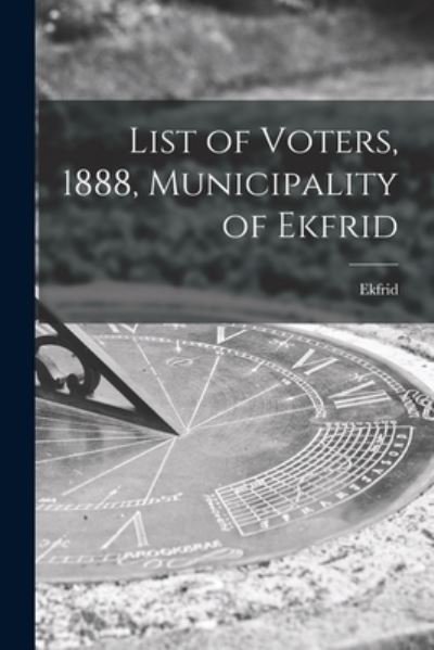 Cover for Ekfrid (Ont Township) · List of Voters, 1888, Municipality of Ekfrid [microform] (Paperback Book) (2021)