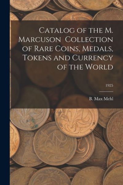 Cover for B Max Mehl · Catalog of the M. Marcuson Collection of Rare Coins, Medals, Tokens and Currency of the World; 1925 (Pocketbok) (2021)