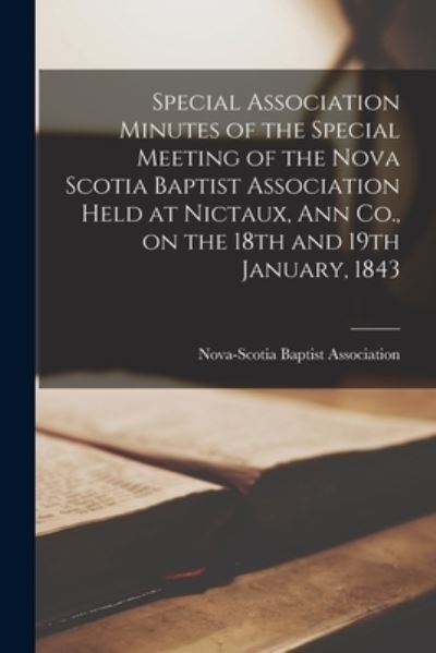 Cover for Nova-Scotia Baptist Association · Special Association Minutes of the Special Meeting of the Nova Scotia Baptist Association Held at Nictaux, Ann Co., on the 18th and 19th January, 1843 [microform] (Paperback Book) (2021)