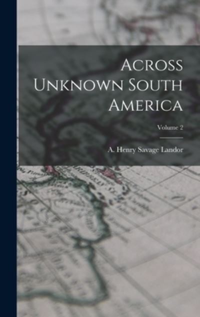 Cover for A. Henry Savage Landor · Across Unknown South America; Volume 2 (Book) (2022)