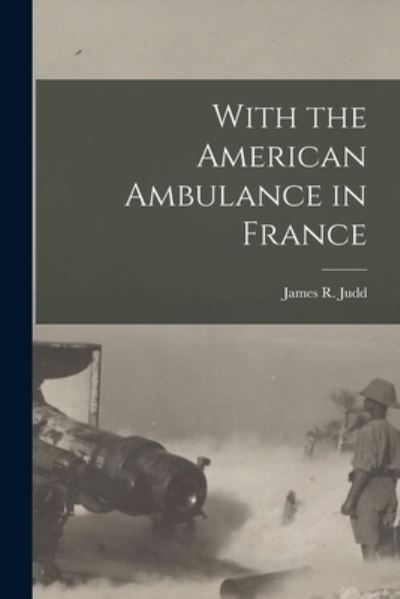 Cover for James R. Judd · With the American Ambulance in France (Book) (2022)