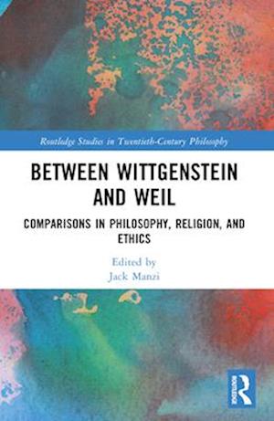 Between Wittgenstein and Weil: Comparisons in Philosophy, Religion, and Ethics - Routledge Studies in Twentieth-Century Philosophy - - Books - Taylor & Francis Ltd - 9781032291109 - April 13, 2025