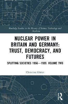 Cover for Christian Gotter · Nuclear Power in Britain and Germany: Trust, Democracy, and Futures: Splitting Societies 1956—1989. Volume Two - Routledge Studies in the History of Science, Technology and Medicine (Innbunden bok) (2025)
