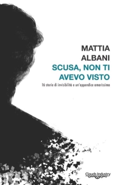 Cover for Mattia Albani · Scusa, non ti avevo visto: Sedici storie d'invisibilita e un'appendice amarissima (Paperback Book) (2019)