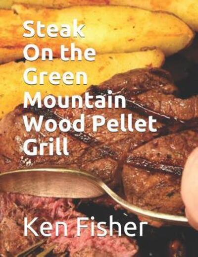 Cover for Ken Fisher · Steak on the Green Mountain Wood Pellet Grill (Pocketbok) (2019)