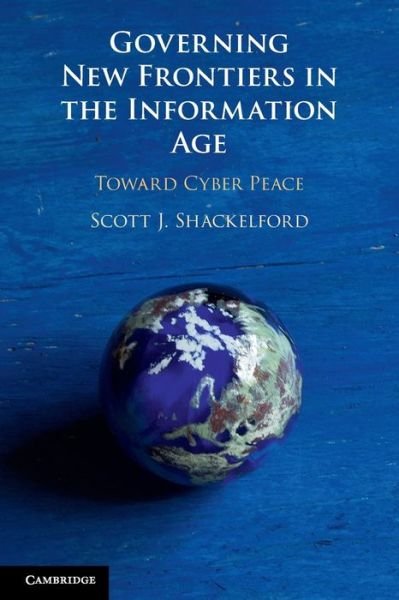 Governing New Frontiers in the Information Age: Toward Cyber Peace - Shackelford, Scott J. (Indiana University) - Bøger - Cambridge University Press - 9781108448109 - 30. juni 2022