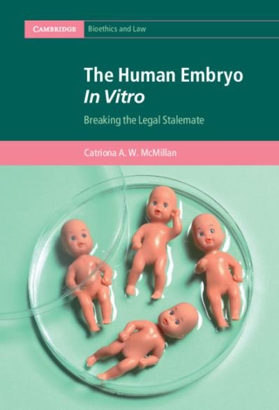 Cover for McMillan, Catriona A. W. (University of Edinburgh) · The Human Embryo In Vitro: Breaking the Legal Stalemate - Cambridge Bioethics and Law (Inbunden Bok) (2021)