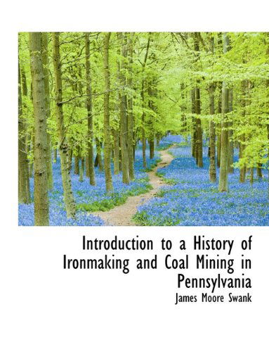 Cover for James Moore Swank · Introduction to a History of Ironmaking and Coal Mining in Pennsylvania (Paperback Book) (2009)