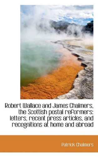 Cover for Patrick Chalmers · Robert Wallace and James Chalmers, the Scottish Postal Reformers: Letters, Recent Press Articles, an (Paperback Book) (2009)