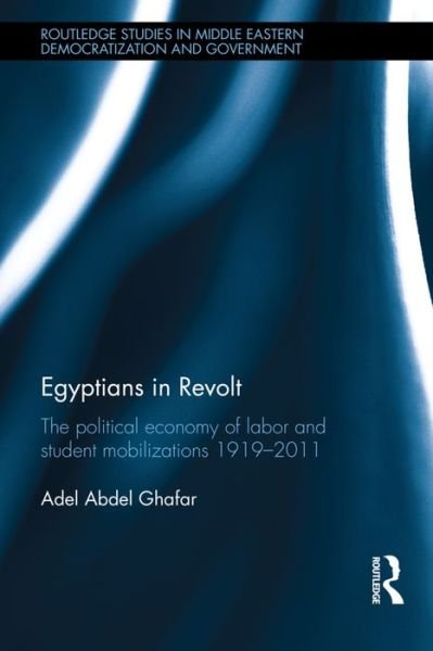 Cover for Ghafar, Adel (Brookings Doha Center, Qatar University) · Egyptians in Revolt: The Political Economy of Labor and Student Mobilizations 1919–2011 - Routledge Studies in Middle Eastern Democratization and Government (Inbunden Bok) (2016)