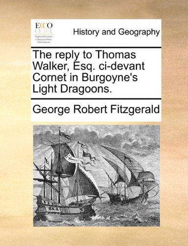 The Reply to Thomas Walker, Esq. Ci-devant Cornet in Burgoyne's Light Dragoons. - George Robert Fitzgerald - Books - Gale ECCO, Print Editions - 9781140705109 - May 27, 2010