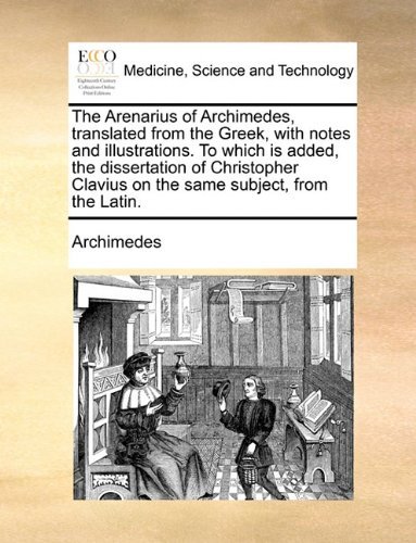 The Arenarius of Archimedes, Translated from the Greek, with Notes and Illustrations. to Which is Added, the Dissertation of Christopher Clavius on the Same Subject, from the Latin. - Archimedes - Bøger - Gale ECCO, Print Editions - 9781140718109 - 27. maj 2010