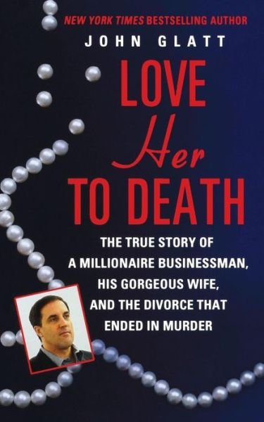 Love Her to Death: the True Story of a Millionaire Businessman, His Gorgeous Wife, and the Divorce That Ended in Murder - John Glatt - Libros - St. Martin\'s Press - 9781250091109 - 1 de abril de 2012