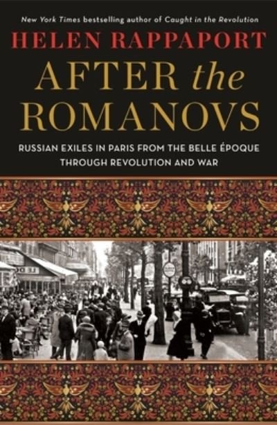 After the Romanovs: Russian Exiles in Paris from the Belle Epoque Through Revolution and War - Helen Rappaport - Books - St. Martin's Publishing Group - 9781250273109 - March 8, 2022