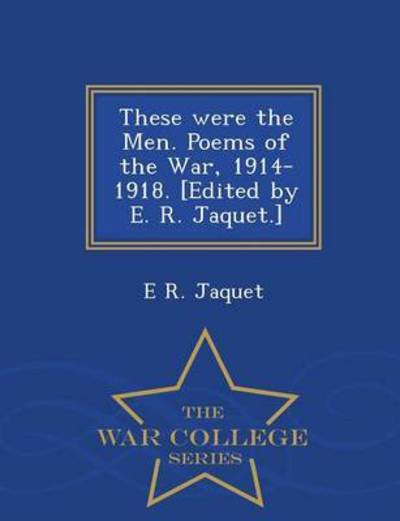Cover for E R Jaquet · These Were the Men. Poems of the War, 1914-1918. [edited by E. R. Jaquet.] - War College Series (Paperback Bog) (2015)