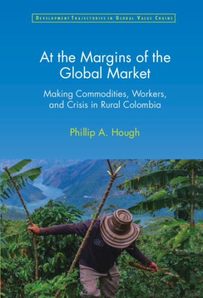 Cover for Hough, Phillip A. (Florida Atlantic University) · At the Margins of the Global Market: Making Commodities, Workers, and Crisis in Rural Colombia - Development Trajectories in Global Value Chains (Hardcover bog) (2022)