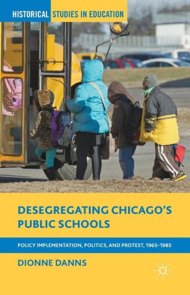 Cover for Dionne Danns · Desegregating Chicago's Public Schools: Policy Implementation, Politics, and Protest, 1965-1985 - Historical Studies in Education (Taschenbuch) [1st ed. 2014 edition] (2014)