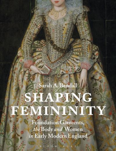 Cover for Bendall, Sarah (Australian Catholic University, Australia) · Shaping Femininity: Foundation Garments, the Body and Women in Early Modern England (Taschenbuch) (2021)