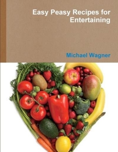 Easy Peasy Recipes for Entertaining - Michael Wagner - Livros - Lulu Press, Inc. - 9781365845109 - 23 de março de 2017