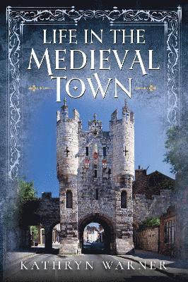 Cover for Kathryn Warner · Life in the Medieval Town (Hardcover Book) (2025)