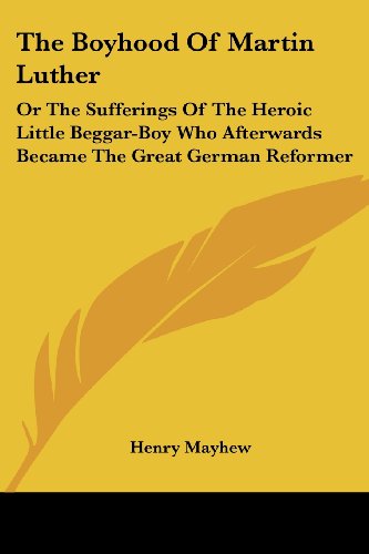 Cover for Henry Mayhew · The Boyhood of Martin Luther: or the Sufferings of the Heroic Little Beggar-boy Who Afterwards Became the Great German Reformer (Paperback Book) (2007)