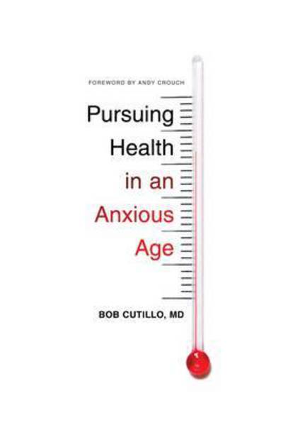 Cover for Cutillo, Bob, MD · Pursuing Health in an Anxious Age (Paperback Book) (2016)