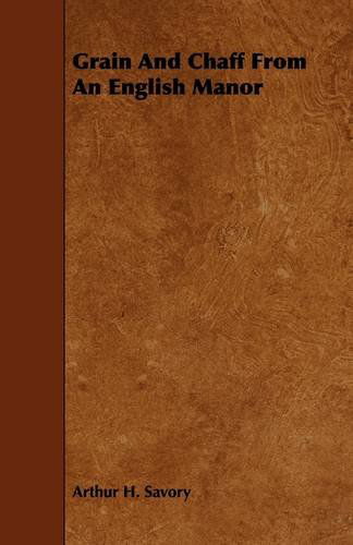 Grain and Chaff from an English Manor - Arthur H. Savory - Books - Brousson Press - 9781444636109 - May 13, 2009