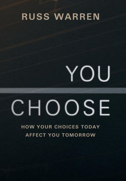 You Choose: How Your Choices Today Affect You Tomorrow - Russ Warren - Libros - WestBow Press - 9781449798109 - 21 de junio de 2013