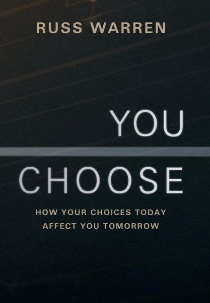 You Choose: How Your Choices Today Affect You Tomorrow - Russ Warren - Livres - WestBow Press - 9781449798109 - 21 juin 2013