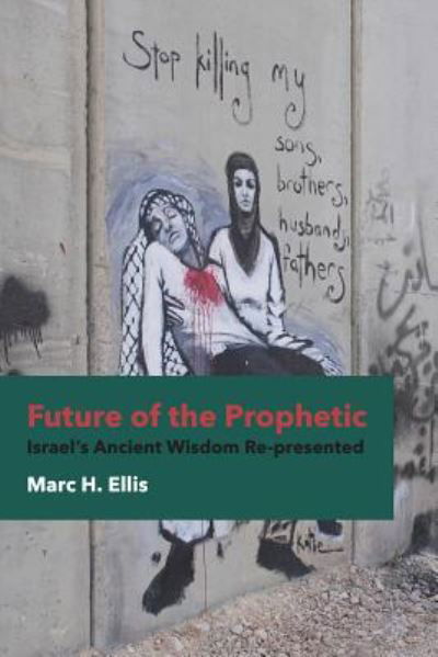 Future of the Prophetic: Israel's Ancient Wisdom Re-presented - Marc H. Ellis - Bücher - Fortress Press,U.S. - 9781451470109 - 1. Mai 2014