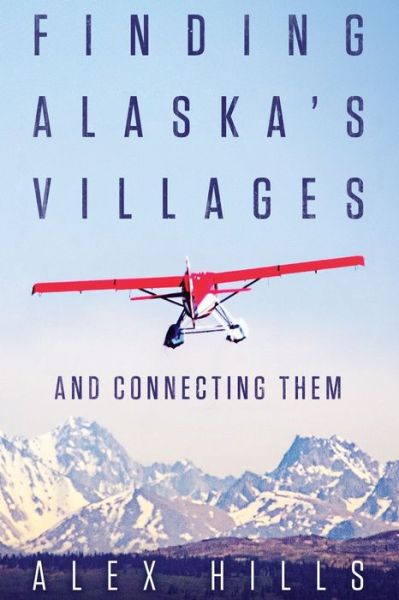 Cover for Alex Hills · Finding Alaska's Villages : And Connecting Them (Taschenbuch) (2016)