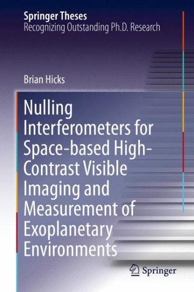 Nulling Interferometers for Space-based High-Contrast Visible Imaging and Measurement of Exoplanetary Environments - Springer Theses - Brian Hicks - Books - Springer-Verlag New York Inc. - 9781461482109 - October 17, 2013