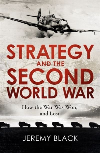Strategy and the Second World War: How the War was Won, and Lost - Jeremy Black - Bøger - Little, Brown Book Group - 9781472145109 - 1. juli 2021