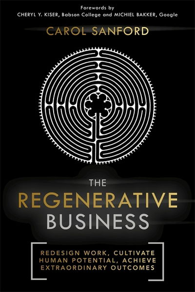 Cover for Carol Sanford · The Regenerative Business: Redesign Work, Cultivate Human Potential, Achieve Extraordinary Outcomes (Hardcover Book) (2017)