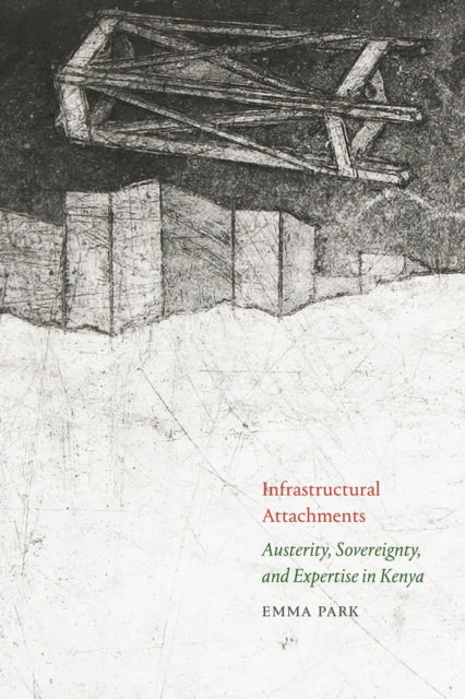 Emma Park · Infrastructural Attachments: Austerity, Sovereignty, and Expertise in Kenya (Paperback Book) (2024)